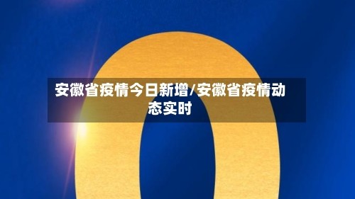 安徽省疫情今日新增/安徽省疫情动态实时