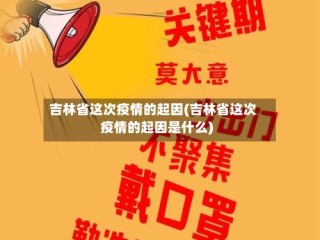 吉林省这次疫情的起因(吉林省这次疫情的起因是什么)