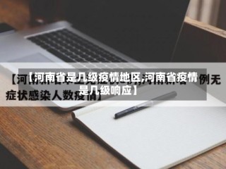 【河南省是几级疫情地区,河南省疫情是几级响应】