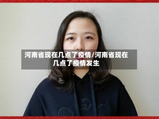 河南省现在几点了疫情/河南省现在几点了疫情发生