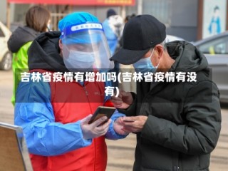 吉林省疫情有增加吗(吉林省疫情有没有)