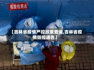 【吉林省疫情严控政策查询,吉林省疫情防控通告】