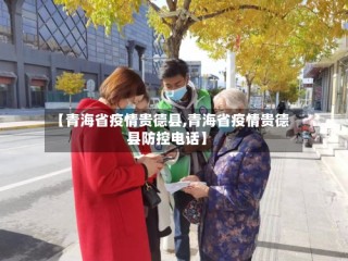 【青海省疫情贵德县,青海省疫情贵德县防控电话】