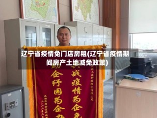 辽宁省疫情免门店房租(辽宁省疫情期间房产土地减免政策)