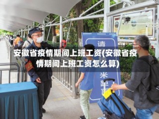 安徽省疫情期间上班工资(安徽省疫情期间上班工资怎么算)