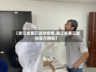 【浙江省第三监狱疫情,浙江省第三监狱官方网站】
