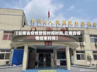 【云南省疫情放假时间时间,云南省疫情结束时间】