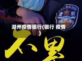 湖州疫情银行(银行 疫情)
