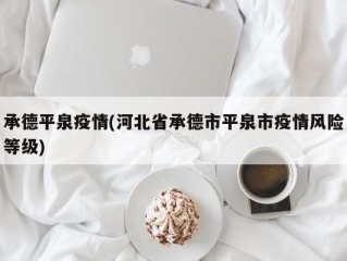 承德平泉疫情(河北省承德市平泉市疫情风险等级)