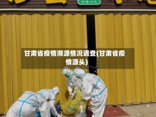 甘肃省疫情溯源情况调查(甘肃省疫情源头)