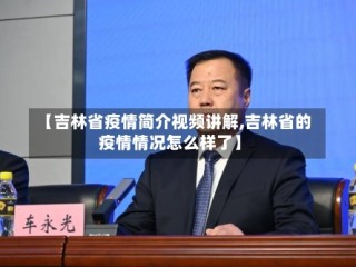 【吉林省疫情简介视频讲解,吉林省的疫情情况怎么样了】