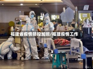福建省疫情防控加班/福建疫情工作