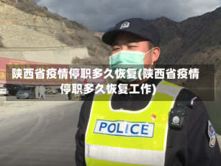陕西省疫情停职多久恢复(陕西省疫情停职多久恢复工作)