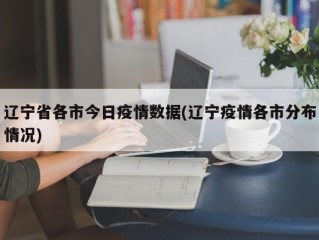 辽宁省各市今日疫情数据(辽宁疫情各市分布情况)