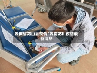 云南省龙山县疫情/云南龙川疫情最新消息
