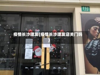 疫情长沙理发(疫情长沙理发店关门吗)