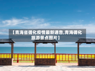 【青海省循化疫情最新通告,青海循化旅游景点图片】