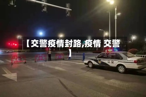 【交警疫情封路,疫情 交警】