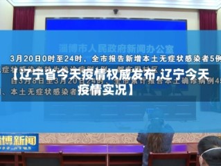 【辽宁省今天疫情权威发布,辽宁今天疫情实况】