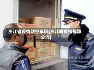 浙江省疫情防空车辆(浙江防疫指挥部公告)