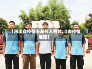 【河南省疫情卡车拉人照片,河南疫情逃跑】