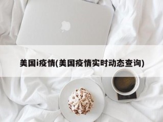 美国i疫情(美国疫情实时动态查询)