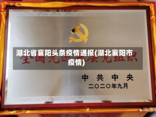 湖北省襄阳头条疫情通报(湖北襄阳市疫情)