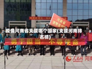 疫情河南省支援哪个国家(支援河南排名榜)