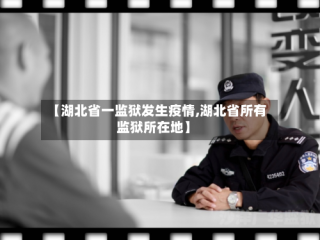 【湖北省一监狱发生疫情,湖北省所有监狱所在地】