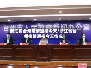 浙江省台州疫情通报今天/浙江省台州疫情通报今天情况
