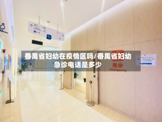 番禺省妇幼在疫情区吗/番禺省妇幼急诊电话是多少