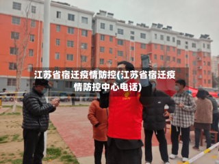 江苏省宿迁疫情防控(江苏省宿迁疫情防控中心电话)