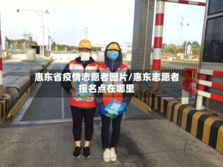 惠东省疫情志愿者图片/惠东志愿者报名点在哪里