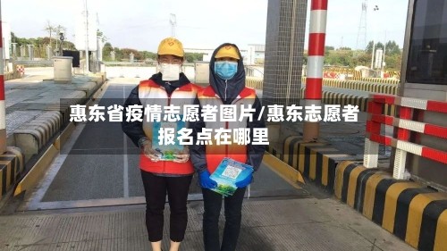 惠东省疫情志愿者图片/惠东志愿者报名点在哪里