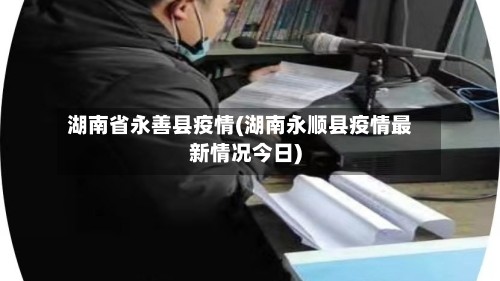湖南省永善县疫情(湖南永顺县疫情最新情况今日)