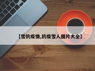 【雪抗疫情,抗疫雪人图片大全】