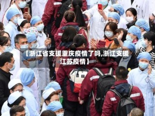 【浙江省支援重庆疫情了吗,浙江支援江苏疫情】