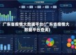广东省疫情大数据平台(广东省疫情大数据平台查询)