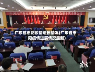 广东省惠阳疫情进展情况(广东省惠阳疫情进展情况最新)