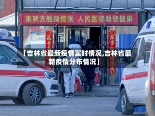 【吉林省最新疫情实时情况,吉林省最新疫情分布情况】