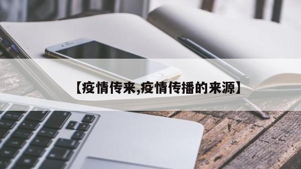 【疫情传来,疫情传播的来源】