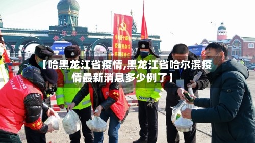 【哈黑龙江省疫情,黑龙江省哈尔滨疫情最新消息多少例了】