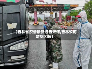 【吉林省疫情最新通告蛟河,吉林蛟河是疫区吗】