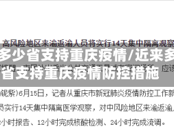 近来多少省支持重庆疫情/近来多少省支持重庆疫情防控措施