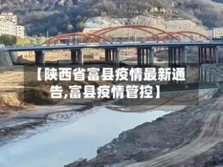 【陕西省富县疫情最新通告,富县疫情管控】