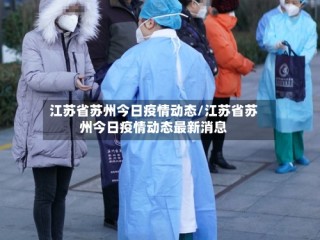 江苏省苏州今日疫情动态/江苏省苏州今日疫情动态最新消息