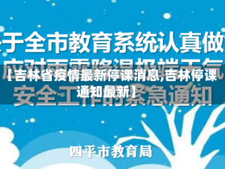 【吉林省疫情最新停课消息,吉林停课通知最新】