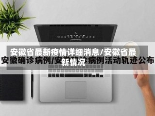 安徽省最新疫情详细消息/安徽省最新情况