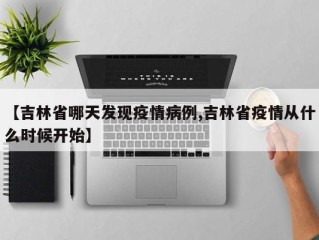 【吉林省哪天发现疫情病例,吉林省疫情从什么时候开始】
