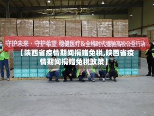 【陕西省疫情期间捐赠免税,陕西省疫情期间捐赠免税政策】
